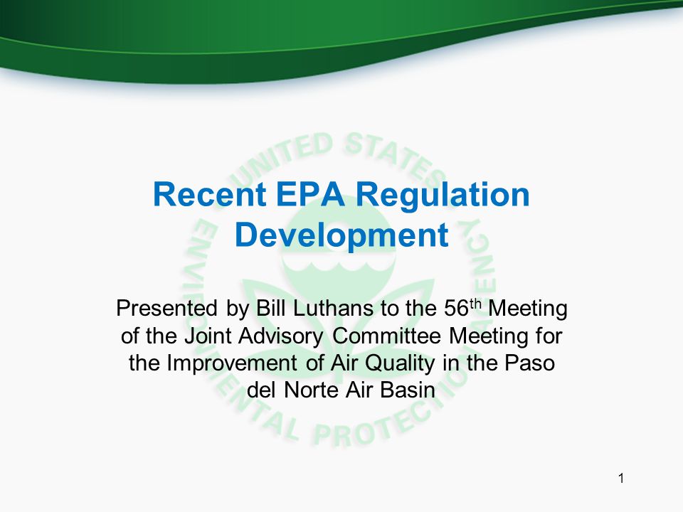 Recent EPA Regulation Development Presented by Bill Luthans to the 56 th Meeting of the Joint Advisory Committee Meeting for the Improvement of Air Quality in the Paso del Norte Air Basin 1