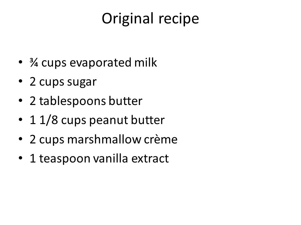 Original recipe ¾ cups evaporated milk 2 cups sugar 2 tablespoons butter 1 1/8 cups peanut butter 2 cups marshmallow crème 1 teaspoon vanilla extract