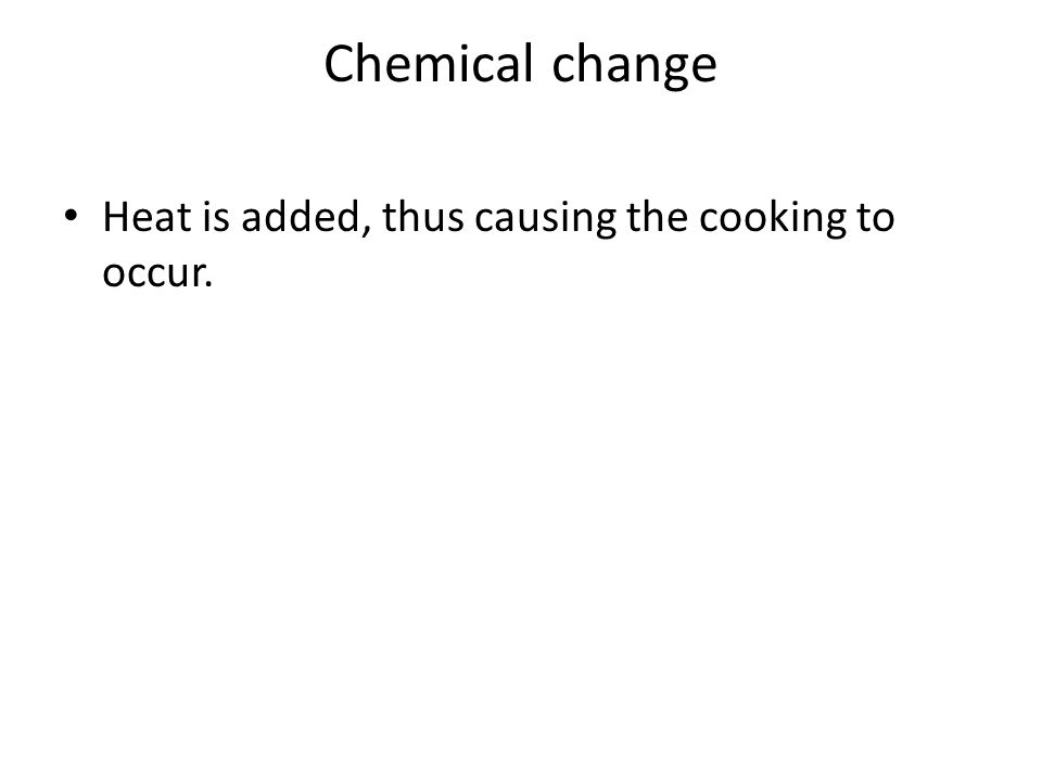 Chemical change Heat is added, thus causing the cooking to occur.