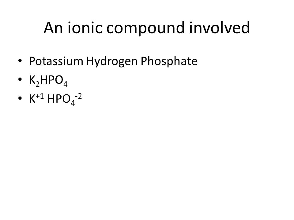 An ionic compound involved Potassium Hydrogen Phosphate K 2 HPO 4 K +1 HPO 4 -2