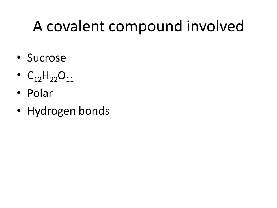 A covalent compound involved Sucrose C 12 H 22 O 11 Polar Hydrogen bonds
