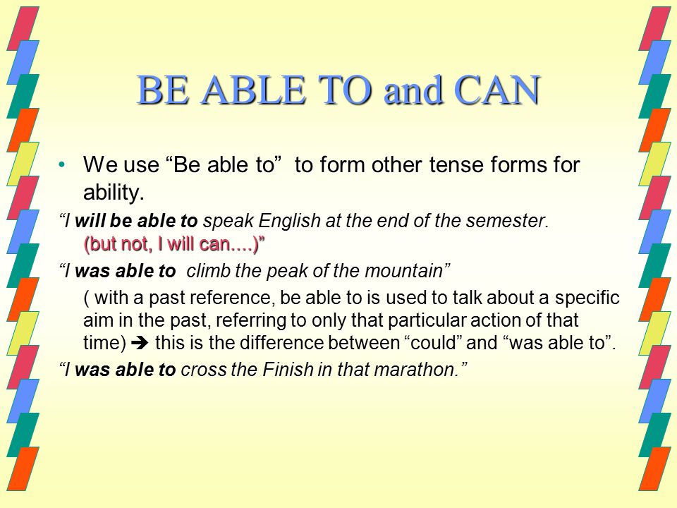 BE ABLE TO and CAN We use Be able to to form other tense forms for ability.We use Be able to to form other tense forms for ability.