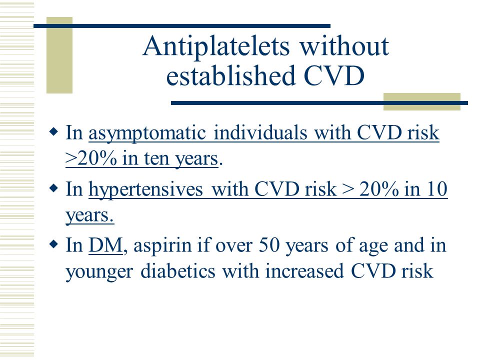 Antiplatelets without established CVD  In asymptomatic individuals with CVD risk >20% in ten years.
