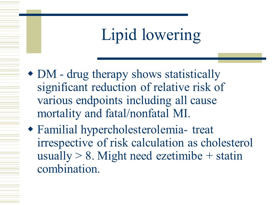 Lipid lowering  DM - drug therapy shows statistically significant reduction of relative risk of various endpoints including all cause mortality and fatal/nonfatal MI.