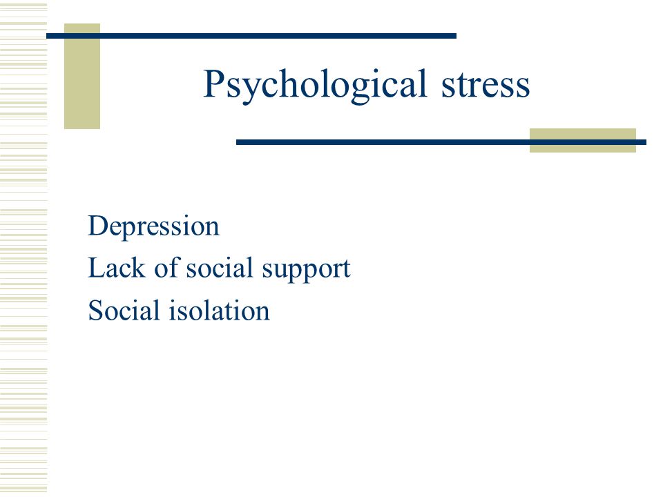 Psychological stress Depression Lack of social support Social isolation