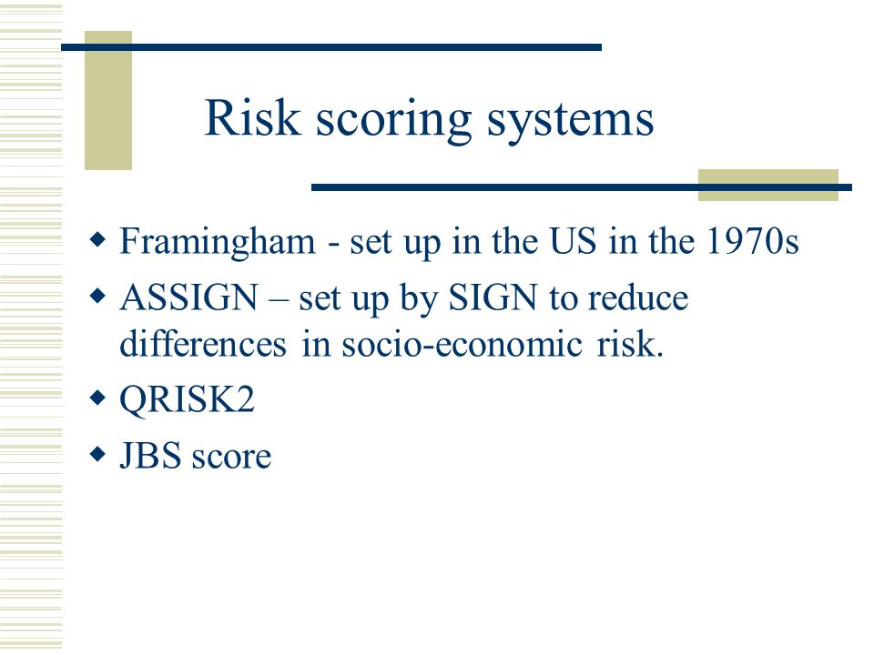 Risk scoring systems  Framingham - set up in the US in the 1970s  ASSIGN – set up by SIGN to reduce differences in socio-economic risk.