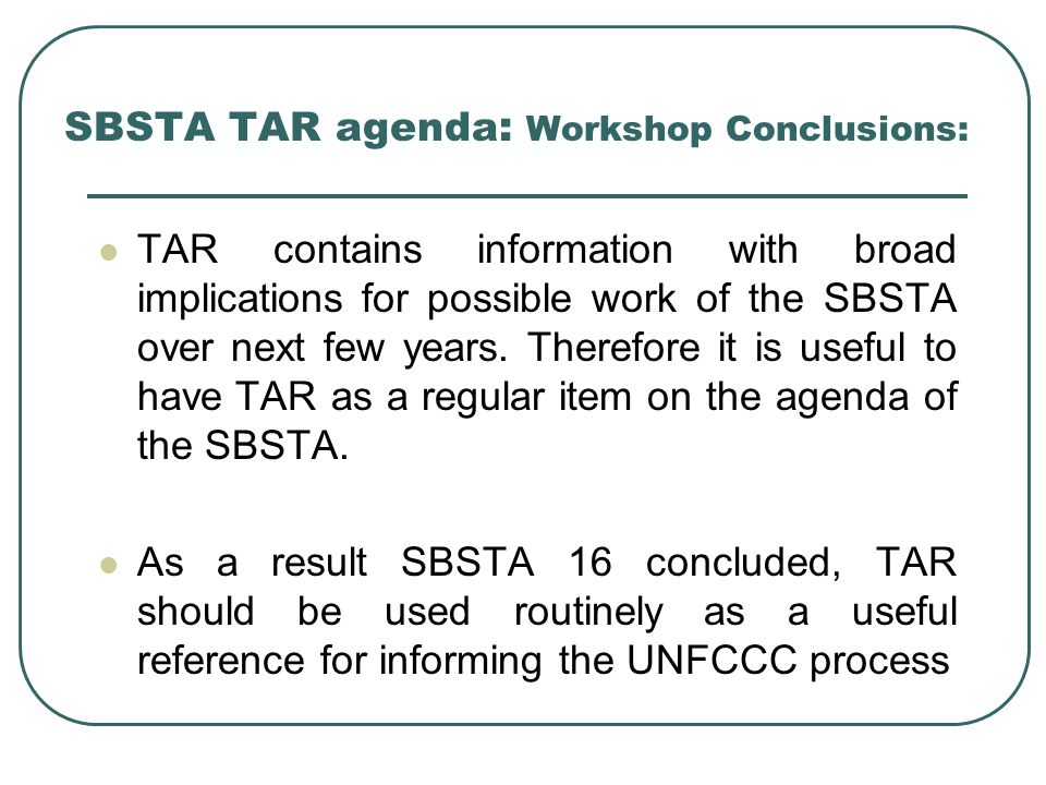 SBSTA TAR agenda : Workshop Conclusions: TAR contains information with broad implications for possible work of the SBSTA over next few years.