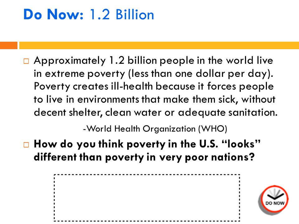 Do Now: 1.2 Billion  Approximately 1.2 billion people in the world live in extreme poverty (less than one dollar per day).