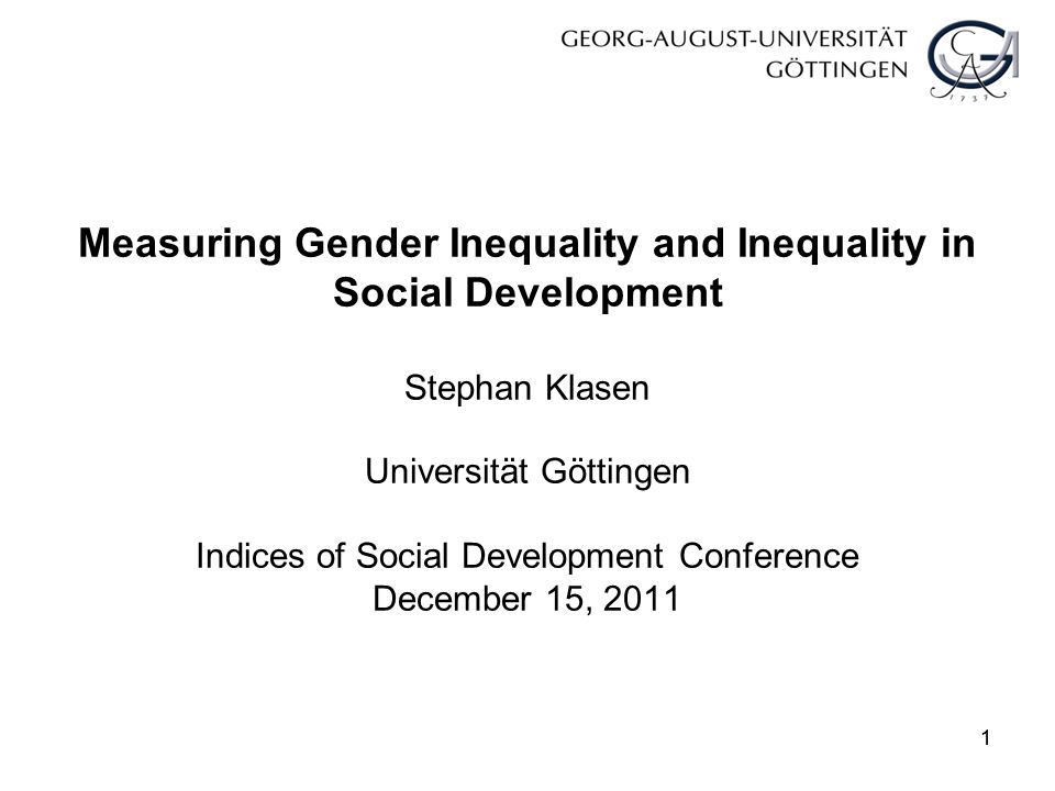 11 Measuring Gender Inequality and Inequality in Social Development Stephan Klasen Universität Göttingen Indices of Social Development Conference December 15, 2011