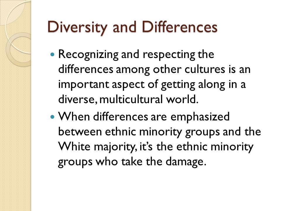 Diversity and Differences Recognizing and respecting the differences among other cultures is an important aspect of getting along in a diverse, multicultural world.