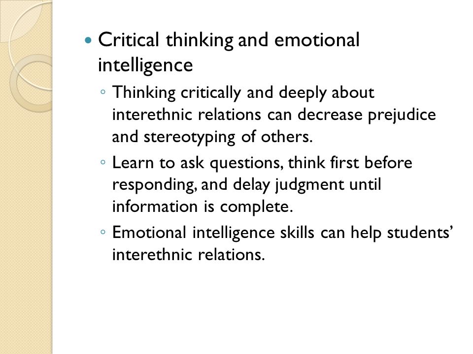 Critical thinking and emotional intelligence ◦ Thinking critically and deeply about interethnic relations can decrease prejudice and stereotyping of others.