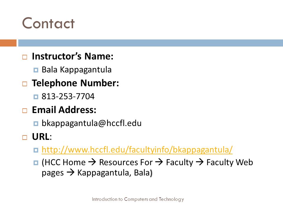 Contact Introduction to Computers and Technology  Instructor’s Name:  Bala Kappagantula  Telephone Number:    Address:   URL:      )  (HCC Home  Resources For  Faculty  Faculty Web pages  Kappagantula, Bala )