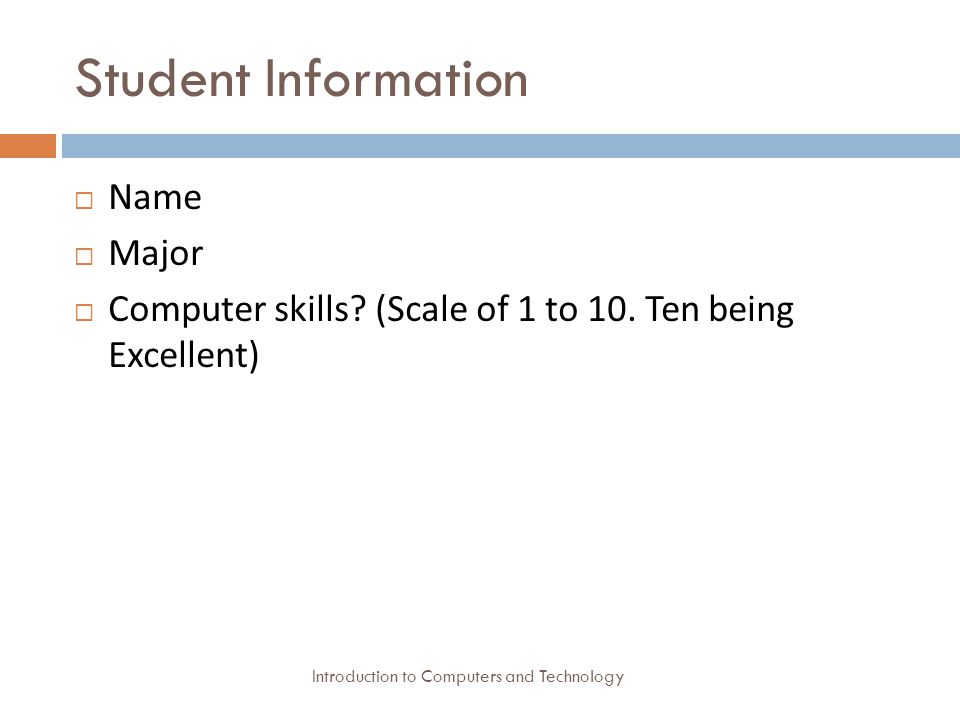 Student Information Introduction to Computers and Technology  Name  Major  Computer skills.