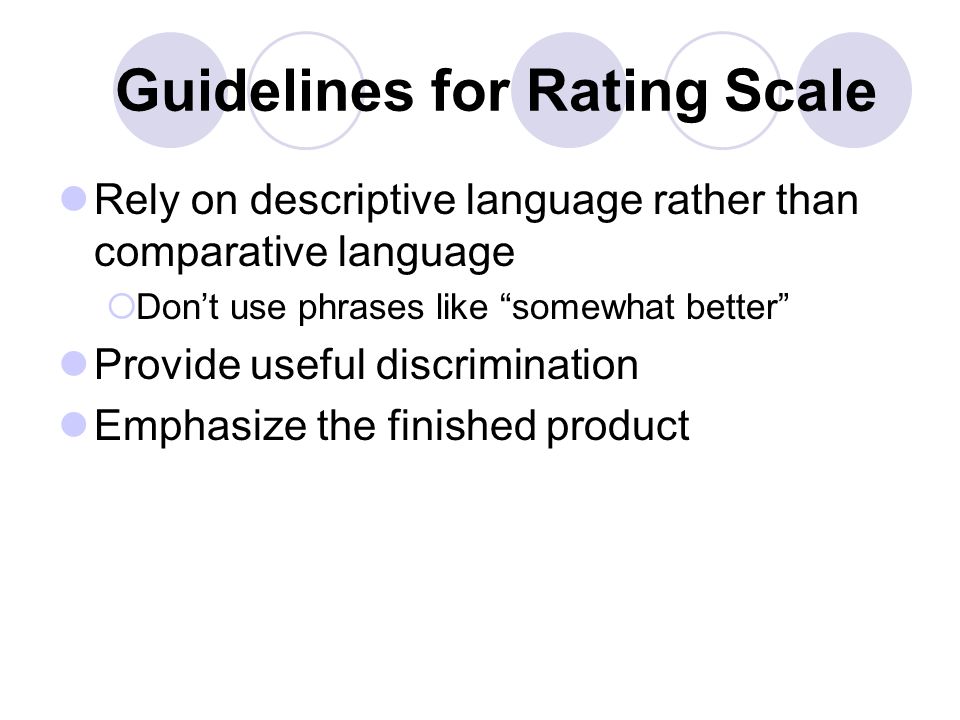 Guidelines for Rating Scale Rely on descriptive language rather than comparative language  Don’t use phrases like somewhat better Provide useful discrimination Emphasize the finished product