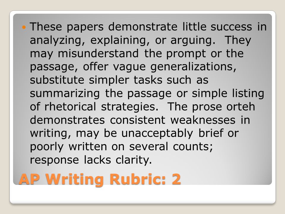 AP Writing Rubric: 2 These papers demonstrate little success in analyzing, explaining, or arguing.