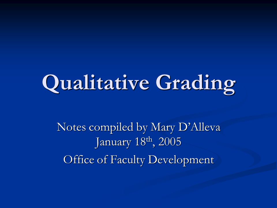 Qualitative Grading Notes compiled by Mary D’Alleva January 18 th, 2005 Office of Faculty Development