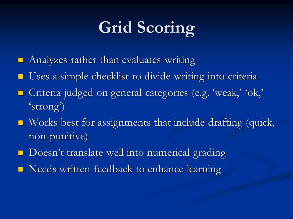Grid Scoring Analyzes rather than evaluates writing Analyzes rather than evaluates writing Uses a simple checklist to divide writing into criteria Uses a simple checklist to divide writing into criteria Criteria judged on general categories (e.g.