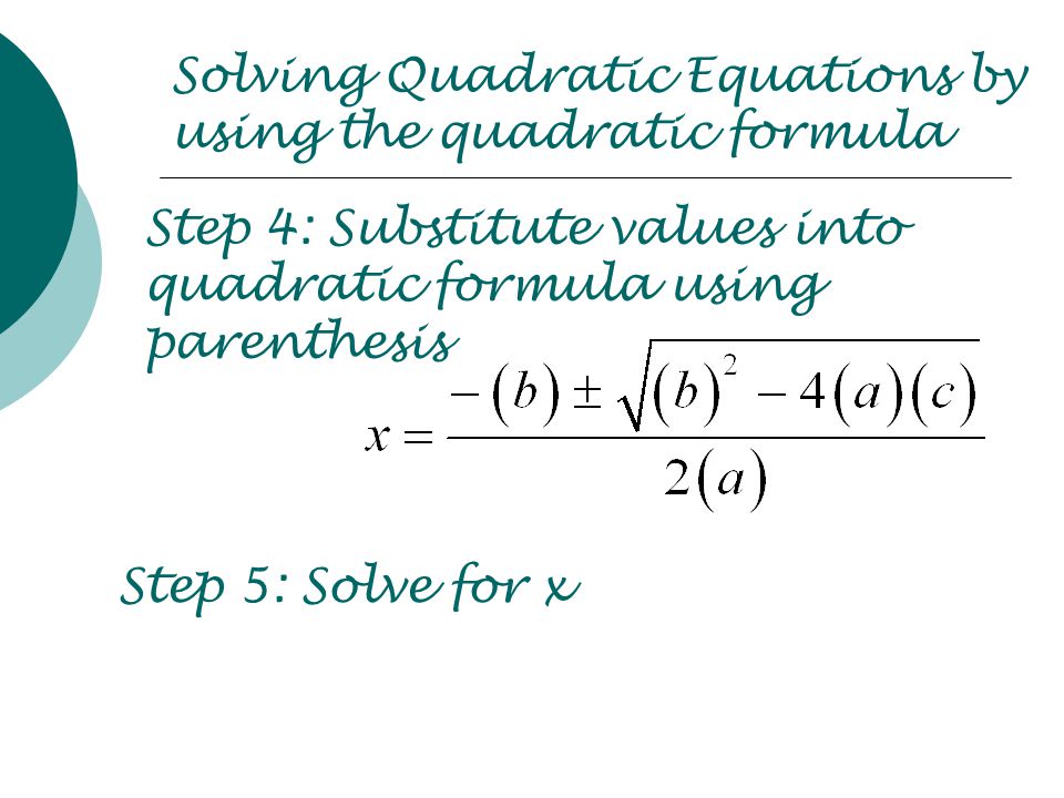 Solving Quadratic Equations by using the quadratic formula Step 4: Substitute values into quadratic formula using parenthesis Step 5: Solve for x