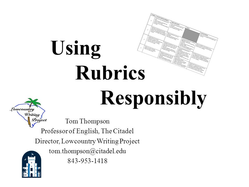 Tom Thompson Professor of English, The Citadel Director, Lowcountry Writing Project Using Rubrics Responsibly