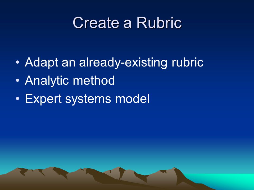 Create a Rubric Adapt an already-existing rubric Analytic method Expert systems model