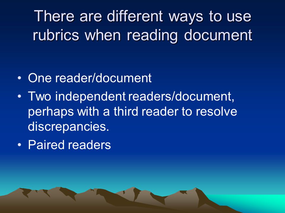 There are different ways to use rubrics when reading document One reader/document Two independent readers/document, perhaps with a third reader to resolve discrepancies.