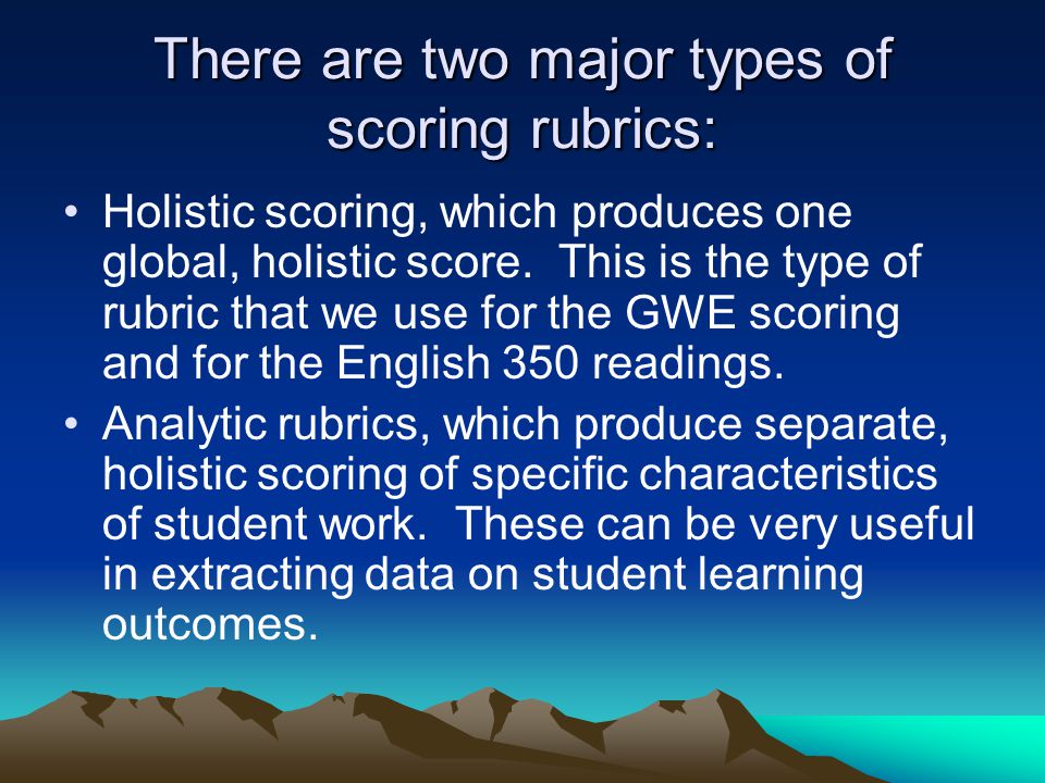 There are two major types of scoring rubrics: Holistic scoring, which produces one global, holistic score.
