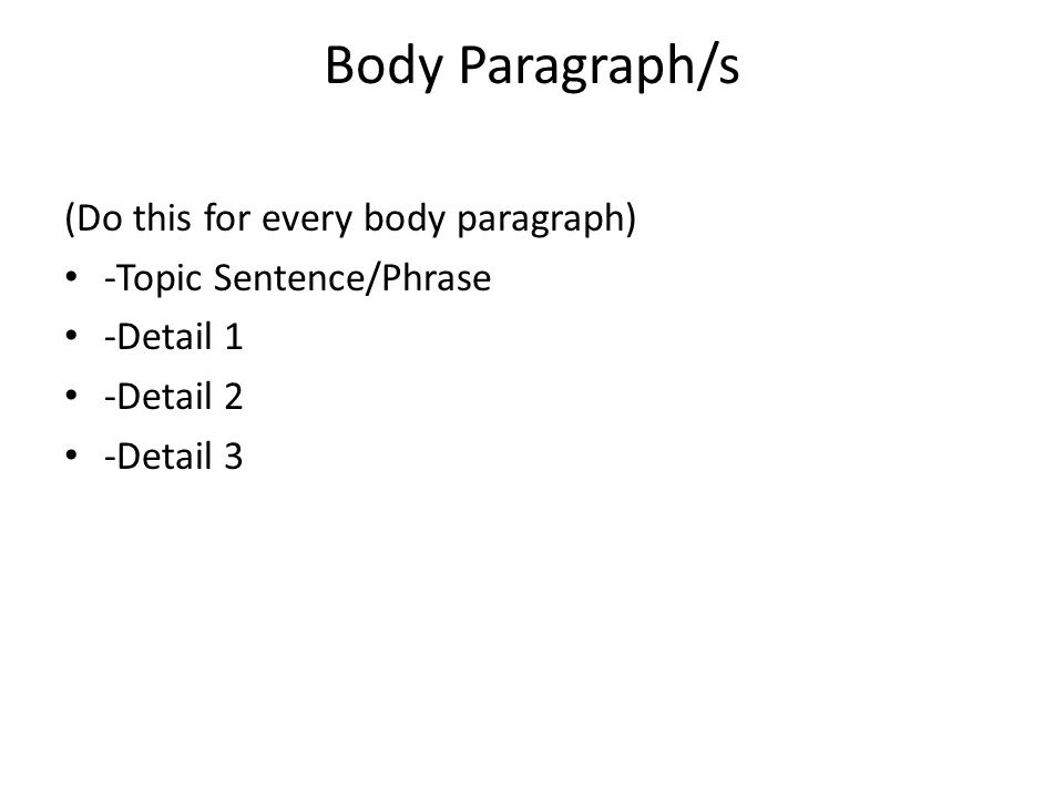 Body Paragraph/s (Do this for every body paragraph) -Topic Sentence/Phrase -Detail 1 -Detail 2 -Detail 3