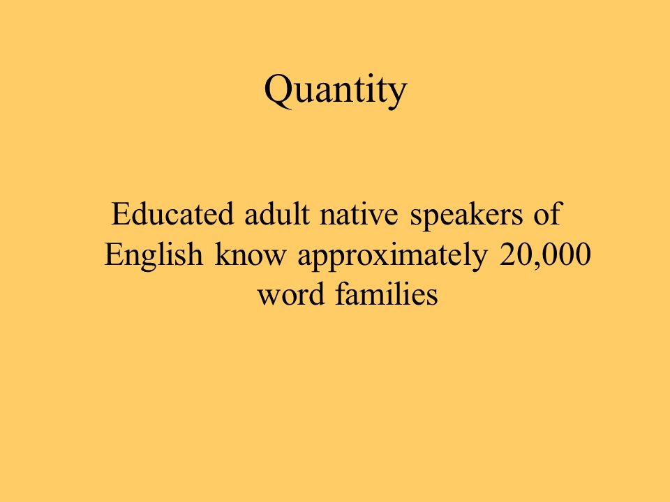 Quantity Educated adult native speakers of English know approximately 20,000 word families