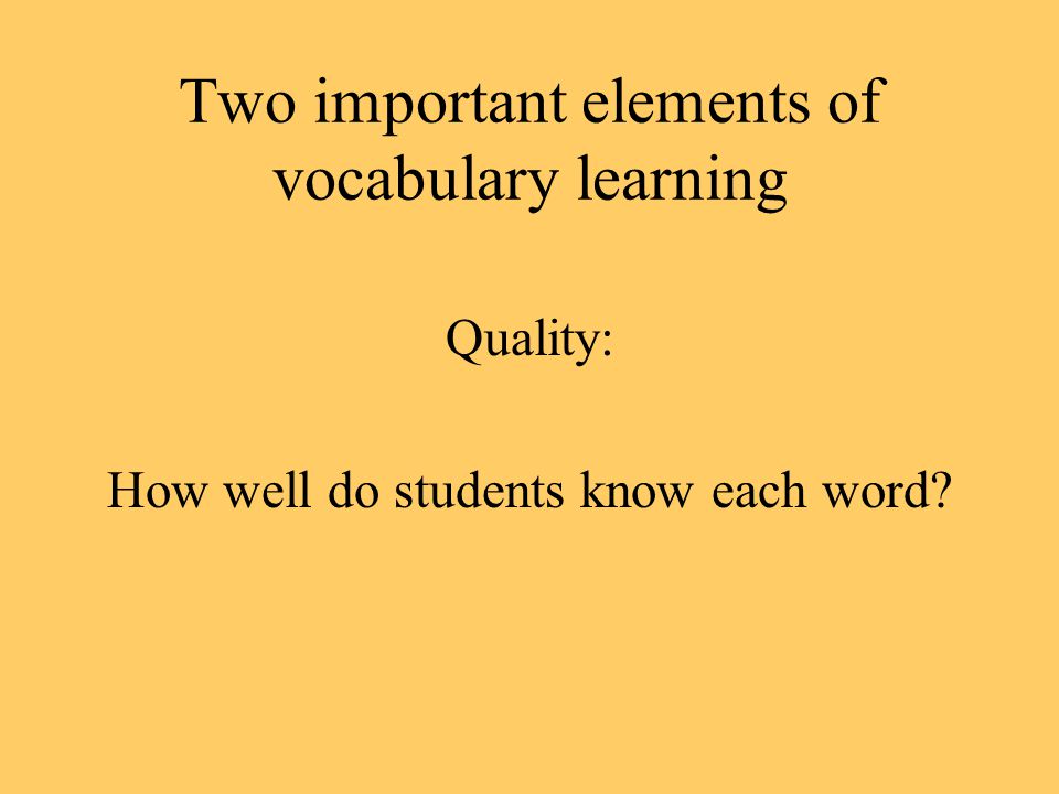 Two important elements of vocabulary learning Quality: How well do students know each word