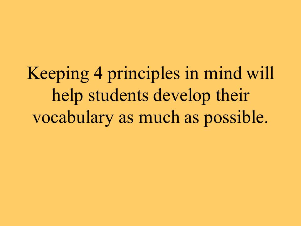 Keeping 4 principles in mind will help students develop their vocabulary as much as possible.
