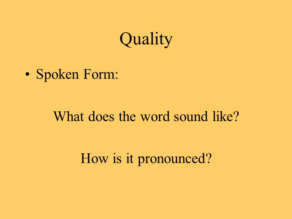 Quality Spoken Form: What does the word sound like How is it pronounced