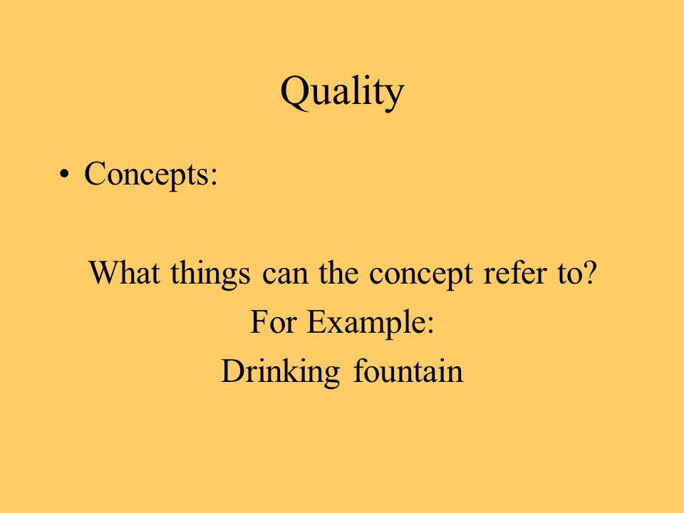 Quality Concepts: What things can the concept refer to For Example: Drinking fountain