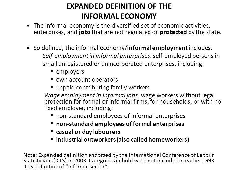 EXPANDED DEFINITION OF THE INFORMAL ECONOMY The informal economy is the diversified set of economic activities, enterprises, and jobs that are not regulated or protected by the state.