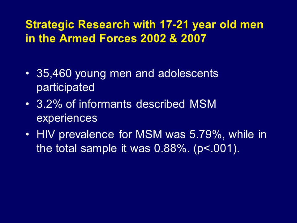 Strategic Research with year old men in the Armed Forces 2002 & ,460 young men and adolescents participated 3.2% of informants described MSM experiences HIV prevalence for MSM was 5.79%, while in the total sample it was 0.88%.