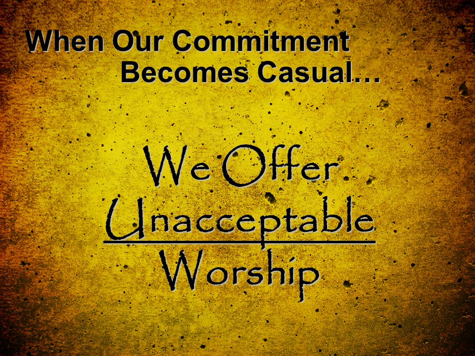 When Our Commitment Becomes Casual… We Offer Unacceptable Worship