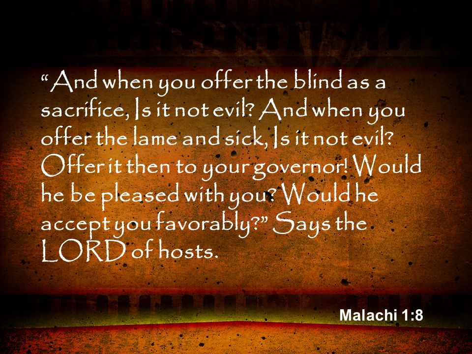 Malachi 1:8 And when you offer the blind as a sacrifice, Is it not evil.