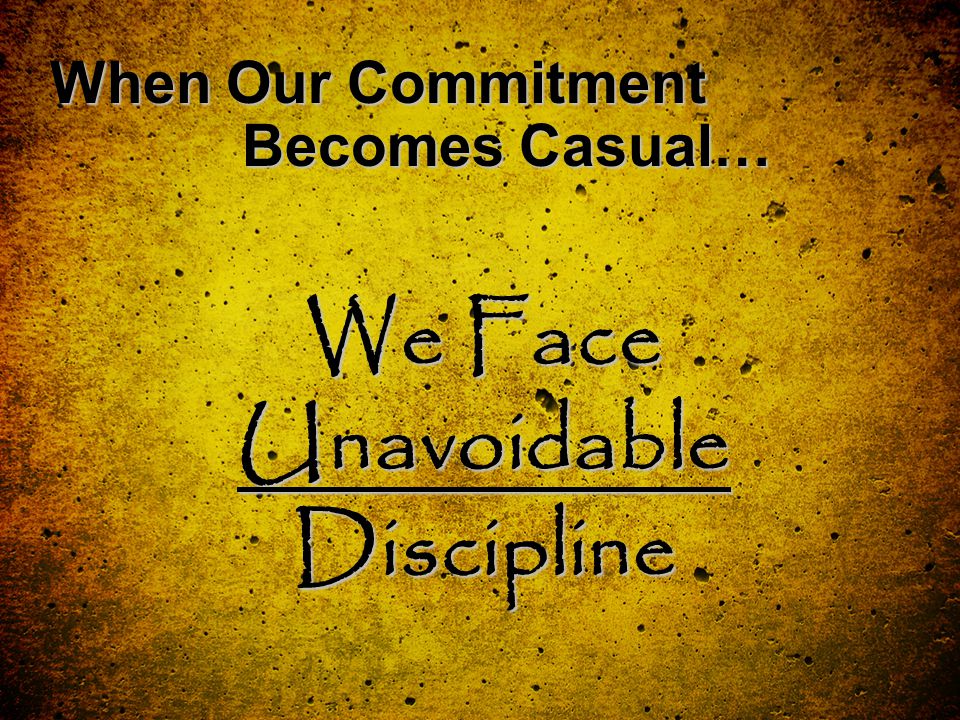 When Our Commitment Becomes Casual… We Face Unavoidable Discipline