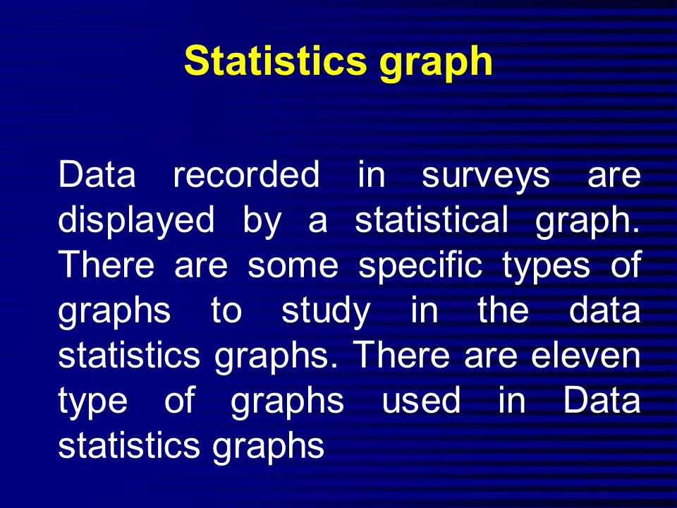 Statistics graph Data recorded in surveys are displayed by a statistical graph.