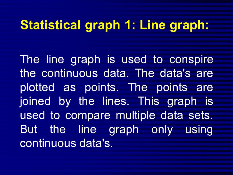 Statistical graph 1: Line graph: The line graph is used to conspire the continuous data.