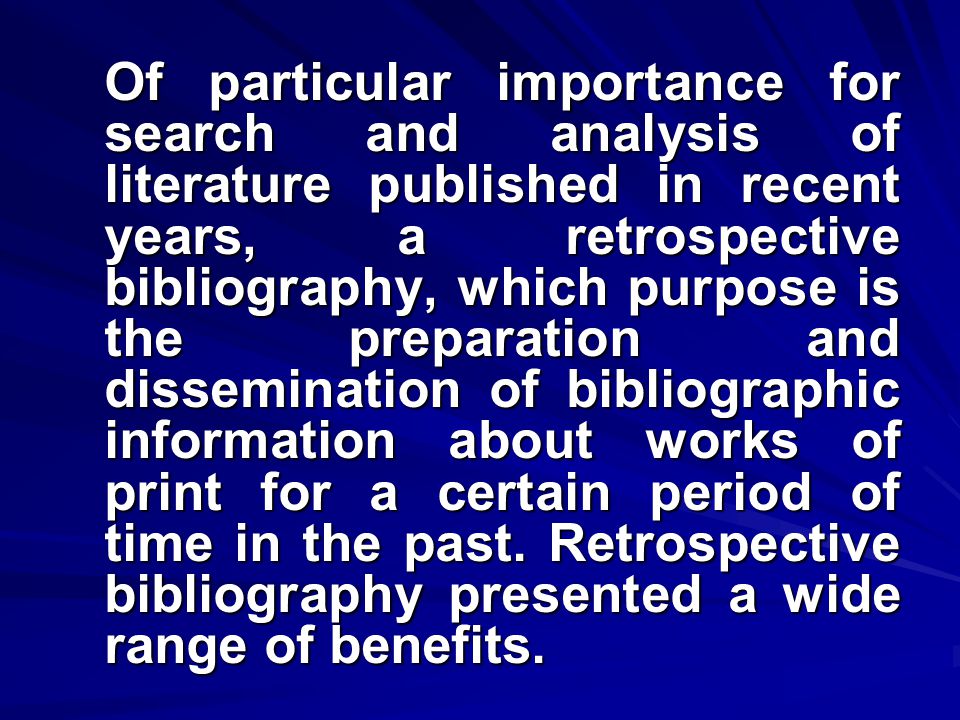 Of particular importance for search and analysis of literature published in recent years, a retrospective bibliography, which purpose is the preparation and dissemination of bibliographic information about works of print for a certain period of time in the past.
