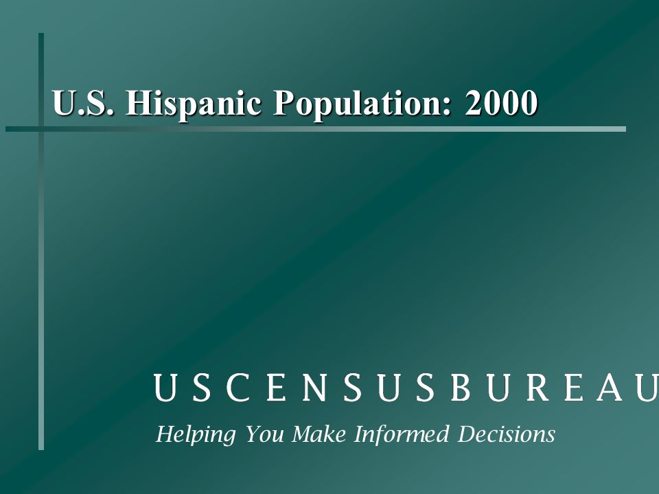 U.S. Hispanic Population: 2000 Helping You Make Informed Decisions