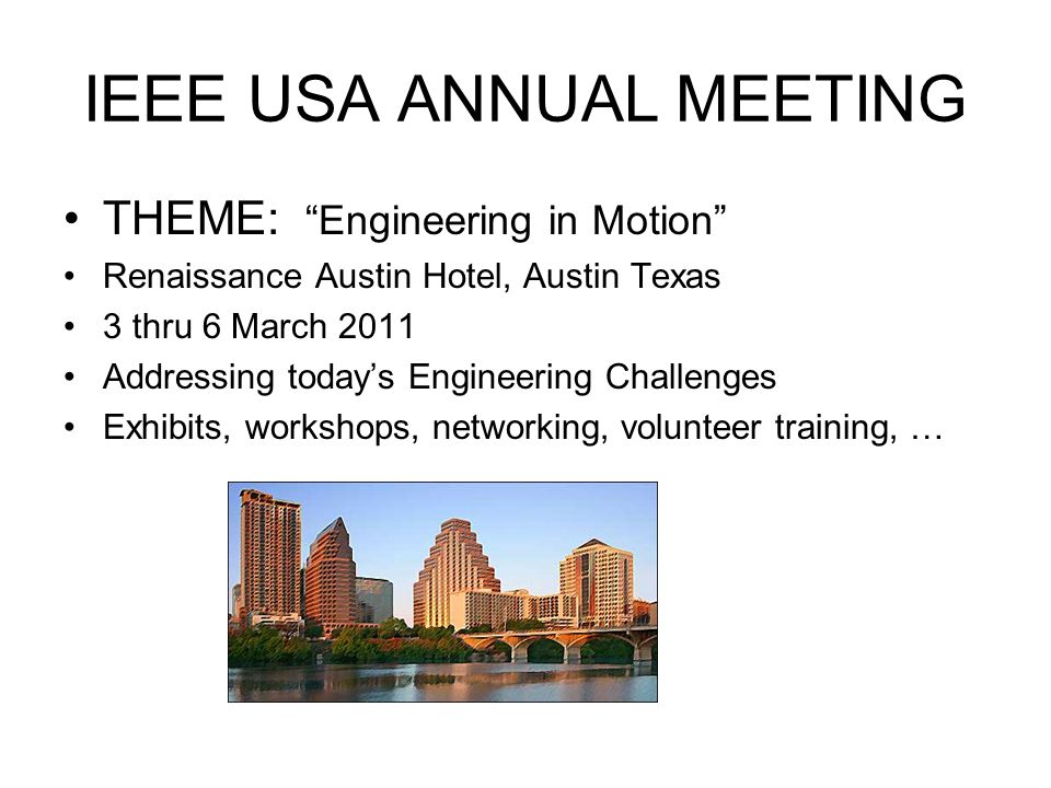 IEEE USA ANNUAL MEETING THEME: Engineering in Motion Renaissance Austin Hotel, Austin Texas 3 thru 6 March 2011 Addressing today’s Engineering Challenges Exhibits, workshops, networking, volunteer training, …
