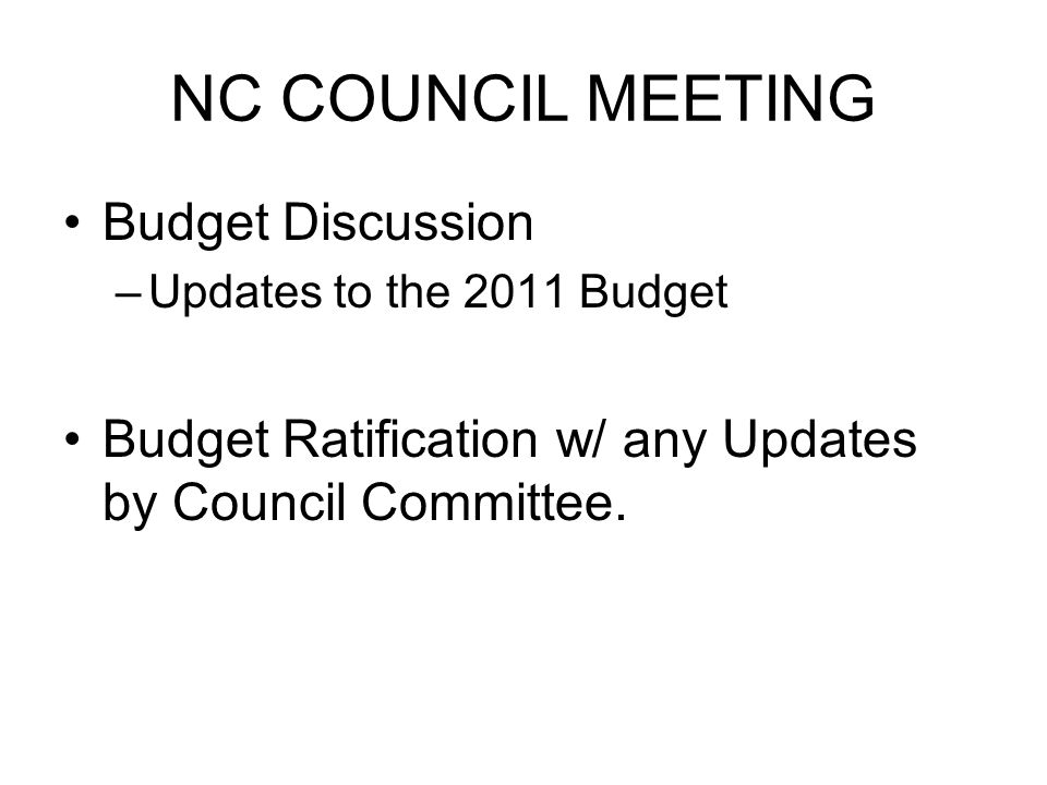 NC COUNCIL MEETING Budget Discussion –Updates to the 2011 Budget Budget Ratification w/ any Updates by Council Committee.