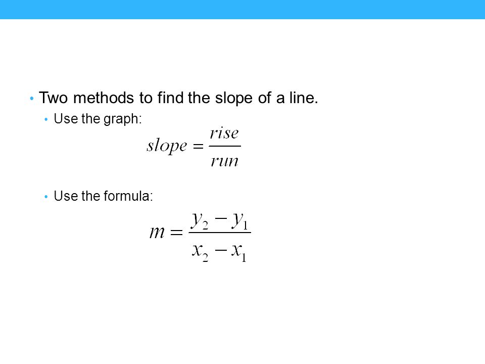 Two methods to find the slope of a line. Use the graph: Use the formula: