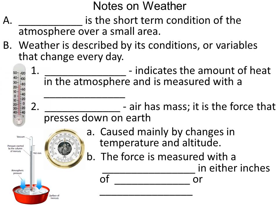 Notes on Weather A.___________ is the short term condition of the atmosphere over a small area.