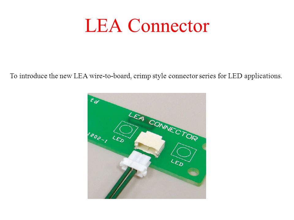 LEA Connector To introduce the new LEA wire-to-board, crimp style connector series for LED applications.