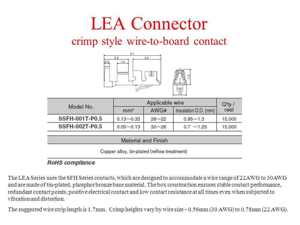 LEA Connector crimp style wire-to-board contact The LEA Series uses the SFH Series contacts, which are designed to accommodate a wire range of 22AWG to 30AWG and are made of tin-plated, phosphor bronze base material.