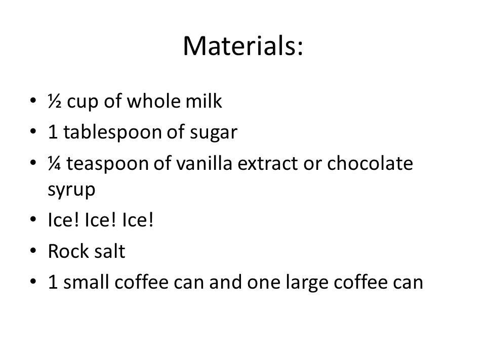 Materials: ½ cup of whole milk 1 tablespoon of sugar ¼ teaspoon of vanilla extract or chocolate syrup Ice.