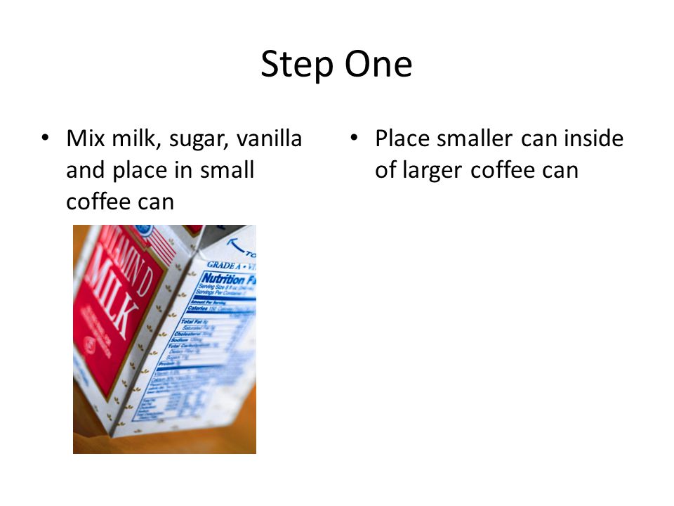 Step One Mix milk, sugar, vanilla and place in small coffee can Place smaller can inside of larger coffee can