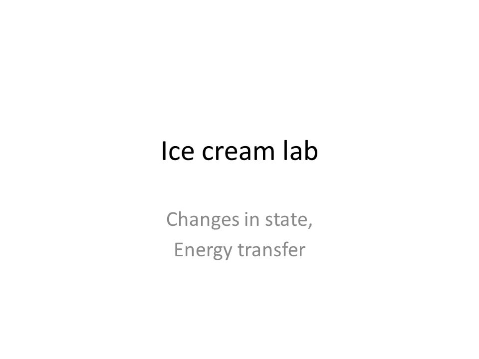Ice cream lab Changes in state, Energy transfer